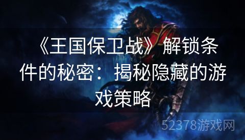  《王国保卫战》解锁条件的秘密：揭秘隐藏的游戏策略