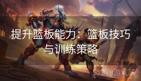 提升篮板能力：篮板技巧与训练策略