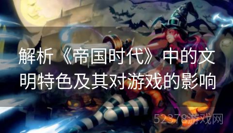 解析《帝国时代》中的文明特色及其对游戏的影响