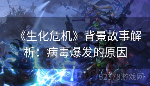 《生化危机》背景故事解析：病毒爆发的原因