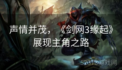 声情并茂，《剑网3缘起》展现主角之路