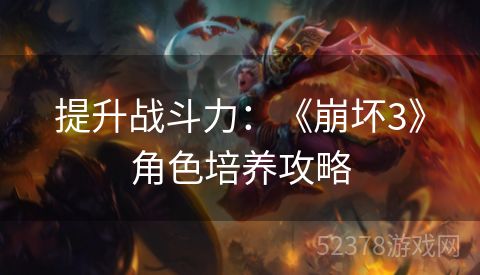提升战斗力：《崩坏3》角色培养攻略