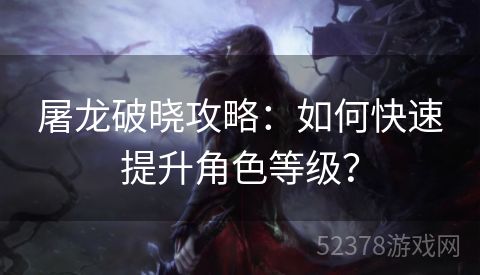 屠龙破晓攻略：如何快速提升角色等级？
