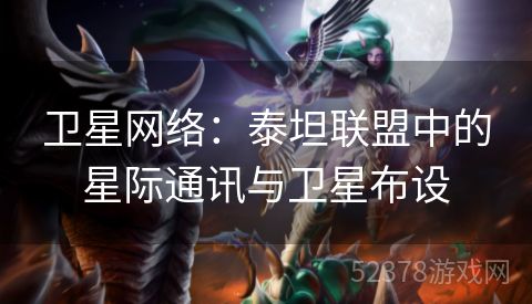 卫星网络：泰坦联盟中的星际通讯与卫星布设