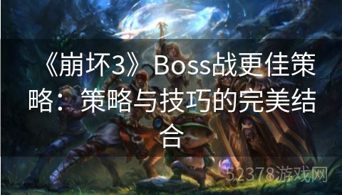  《崩坏3》Boss战更佳策略：策略与技巧的完美结合