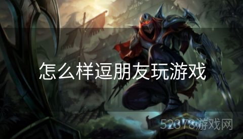 怎么样逗朋友玩游戏