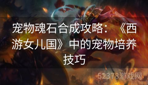 宠物魂石合成攻略：《西游女儿国》中的宠物培养技巧