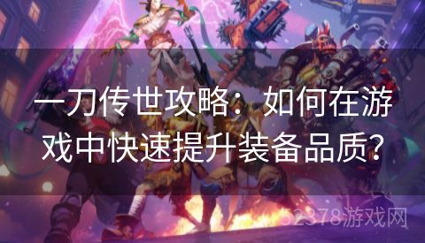 一刀传世攻略：如何在游戏中快速提升装备品质？
