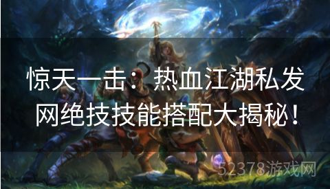 惊天一击：热血江湖私发网绝技技能搭配大揭秘！