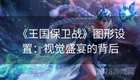  《王国保卫战》图形设置：视觉盛宴的背后