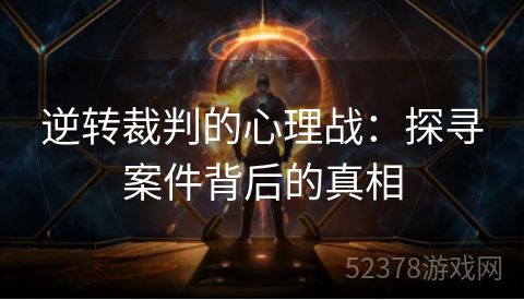 逆转裁判的心理战：探寻案件背后的真相