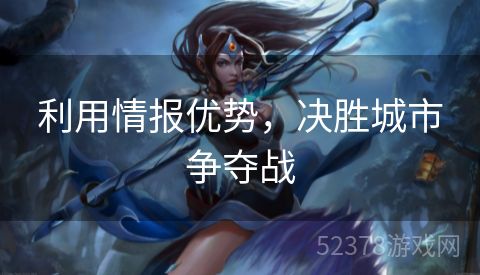 利用情报优势，决胜城市争夺战
