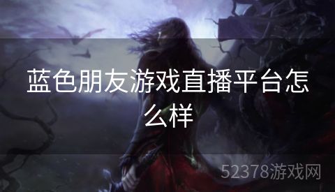 蓝色朋友游戏直播平台怎么样