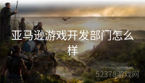 亚马逊游戏开发部门怎么样