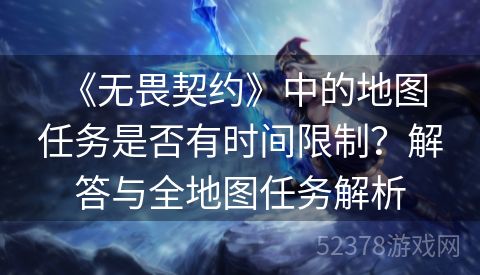  《无畏契约》中的地图任务是否有时间限制？解答与全地图任务解析