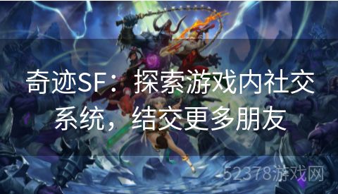 奇迹SF：探索游戏内社交系统，结交更多朋友
