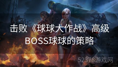 击败《球球大作战》高级BOSS球球的策略