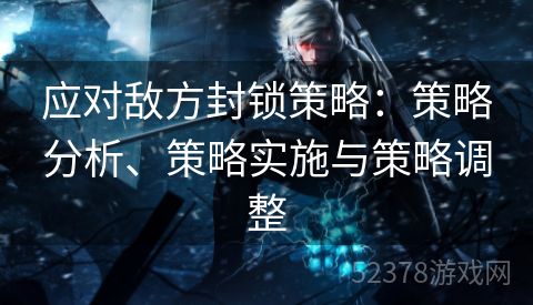 应对敌方封锁策略：策略分析、策略实施与策略调整