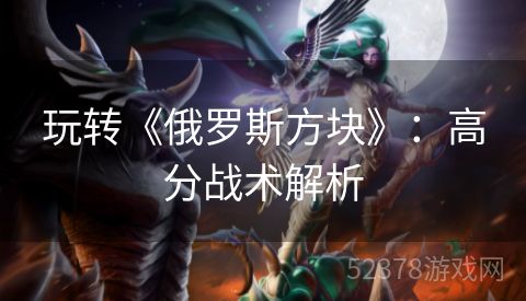 玩转《俄罗斯方块》：高分战术解析