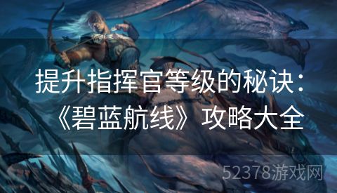 提升指挥官等级的秘诀：《碧蓝航线》攻略大全