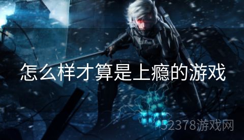 怎么样才算是上瘾的游戏