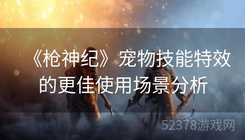 《枪神纪》宠物技能特效的更佳使用场景分析