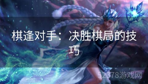 棋逢对手：决胜棋局的技巧