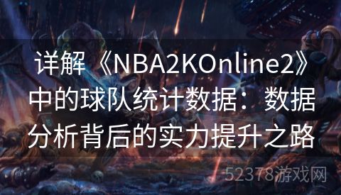详解《NBA2KOnline2》中的球队统计数据：数据分析背后的实力提升之路