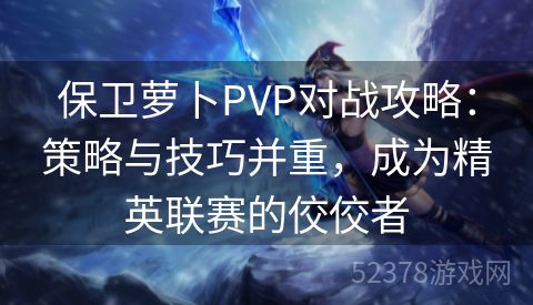 保卫萝卜PVP对战攻略：策略与技巧并重，成为精英联赛的佼佼者