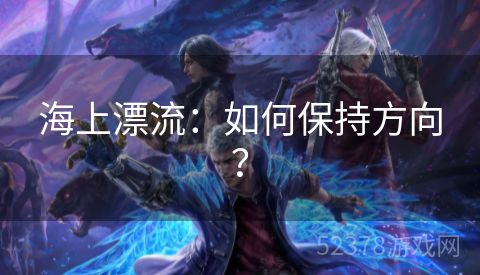海上漂流：如何保持方向？