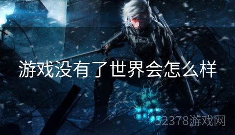 游戏没有了世界会怎么样