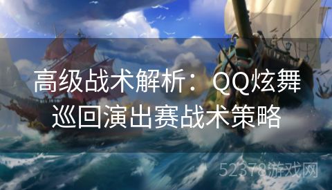高级战术解析：QQ炫舞巡回演出赛战术策略
