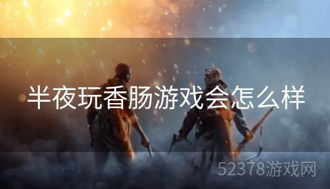 半夜玩香肠游戏会怎么样