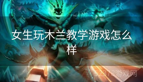 女生玩木兰教学游戏怎么样