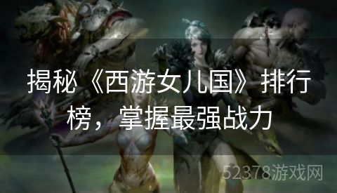 揭秘《西游女儿国》排行榜，掌握最强战力