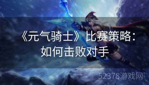  《元气骑士》比赛策略：如何击败对手