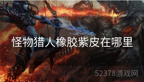 怪物猎人橡胶紫皮在哪里