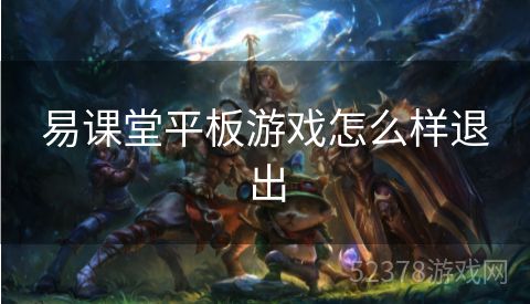 易课堂平板游戏怎么样退出