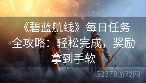  《碧蓝航线》每日任务全攻略：轻松完成，奖励拿到手软