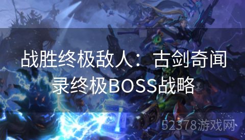 战胜终极敌人：古剑奇闻录终极BOSS战略