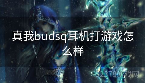 真我budsq耳机打游戏怎么样
