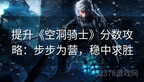 提升《空洞骑士》分数攻略：步步为营，稳中求胜