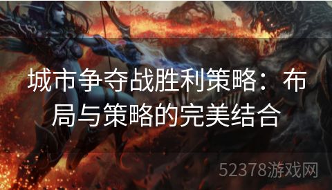 城市争夺战胜利策略：布局与策略的完美结合
