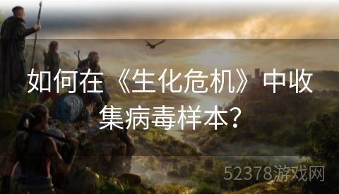 如何在《生化危机》中收集病毒样本？