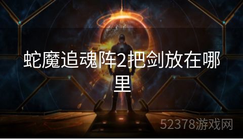 蛇魔追魂阵2把剑放在哪里