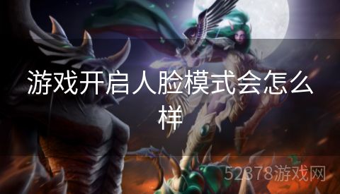 游戏开启人脸模式会怎么样