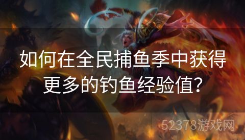 如何在全民捕鱼季中获得更多的钓鱼经验值？