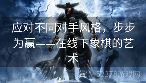 应对不同对手风格，步步为赢——在线下象棋的艺术