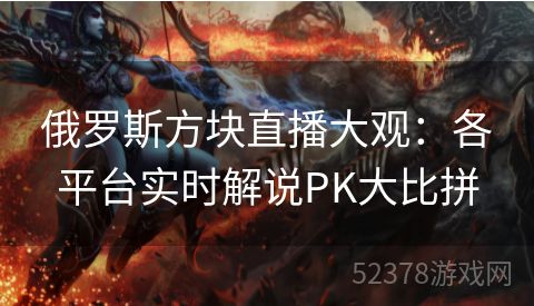 俄罗斯方块直播大观：各平台实时解说PK大比拼