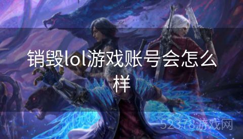 销毁lol游戏账号会怎么样